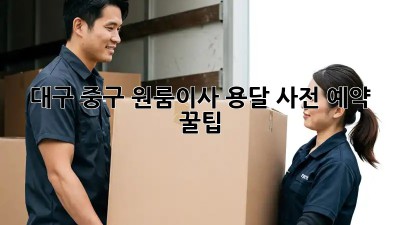 대구 중구 원룸이사 용달 사전 예약 꿀팁🍯